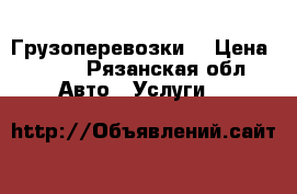 Грузоперевозки  › Цена ­ 500 - Рязанская обл. Авто » Услуги   